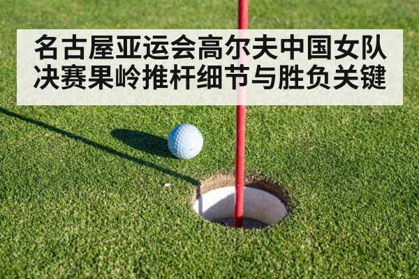 名古屋亚运会高尔夫中国女队决赛果岭推杆细节与胜负关键