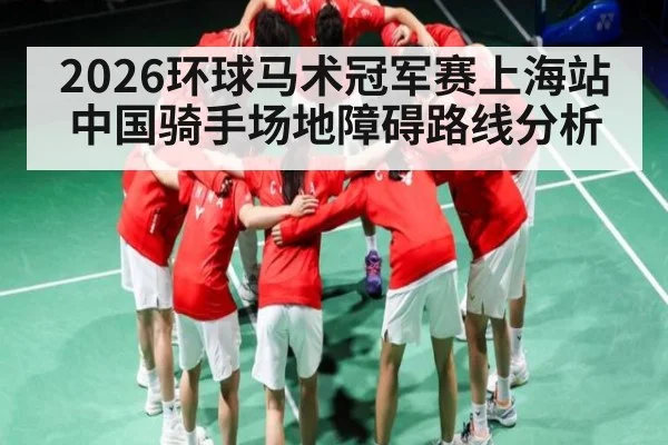 2026环球马术冠军赛上海站中国骑手场地障碍路线分析 - NG28